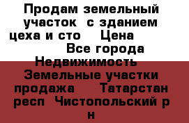  Продам земельный участок, с зданием цеха и сто. › Цена ­ 7 000 000 - Все города Недвижимость » Земельные участки продажа   . Татарстан респ.,Чистопольский р-н